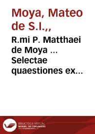 R.mi P. Matthaei de Moya ... Selectae quaestiones ex praecipuae theologiae moralis  tractatibus : de opinione probabili, de religione, de poenitentia, de alijs sacramentis, de censuris, et  ex alijs miscellaneae... : tomus primus