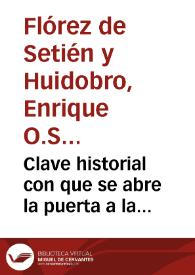 Clave historial con que se abre la puerta a la historia eclesiastica, y politica : chronologia  de los Papas, y Emperadores, Reyes de España, Italia y Francia, con los origenes de todas las  Monarquías, concilios hereges, santos, escritores, y sucesos memorables de cada siglo 