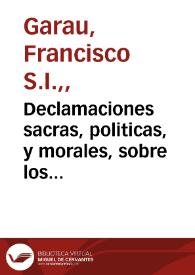 Declamaciones sacras, politicas, y morales, sobre los evangelios todos de la Quaresma, con los assumptos ocurrentes : de limosna, S. Mathias, S. Thomas, Encarnacion, Dolores, Soledad, Patrocinio de la Virgen Santissima, y del Mandato 