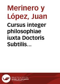 Cursus integer philosophiae iuxta Doctoris Subtilis Ioannis Duns Scoti mentem, quinque voluminibus Aristotelis logicam Paruam, & magnam, octo libros de Physico Auditu, duos libros de ortu, & interitu, tres libros de Anima...