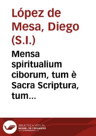 Mensa spiritualium ciborum, tum è Sacra Scriptura, tum è Sanctorum Patrum interpretatione selectorum, pro verbi divini concionatoribus