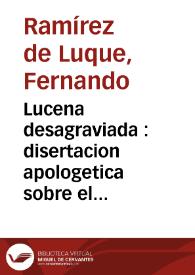 Lucena desagraviada : disertacion apologetica sobre el verdadero autor de la prision del Rey Chico de Granada : añadida una breve apologia del verdadero autor del poema Lagrimas de Angelica, que elogia Cervantes 