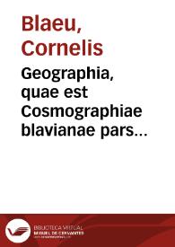 Geographia, quae est Cosmographiae blavianae pars prima, qua orbis terrae tabulis ante oculos ponitur, et descriptionibus illustrantur.