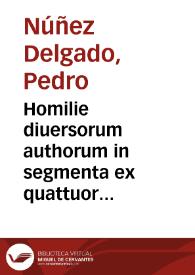 Homilie diuersorum authorum in segmenta ex quattuor eua[n]gelistis excerpta : que diebus dominicis in re diuina per totum annum ca[n]tantur