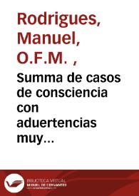 Summa de casos de consciencia con aduertencias muy prouechosas para confessores con vn Orden Iudicial a la postre, en la qual se resuelue lo mas ordinario de todas las materias morales : añadida agora de nueuo ... y corregida por el mismo author ...