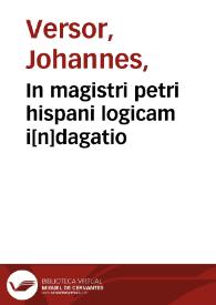 In magistri petri hispani logicam i[n]dagatio