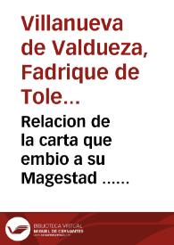 Relacion de la carta que embio a su Magestad ... Fadrique de Toledo, General de las Armadas ... que fue al Brasil, y del felicissimo sucesso, que alcançaron de los gloriosos Apostoles S.Filipe, y Santiago, que fue a primero de mayo, deste año de 1625 : dase cuenta a su Magestad de las capitulaciones que en su real nombre tratò c? el enemigo, del modo que salieron de la ciudad, y del grande interes que su Magestad consiguio en su recuperacion