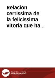 Relacion certissima de la felicissima vitoria que ha tenido don Gonçalo de Cordoua en veinte y nueue de Agosto deste año, en los Estados de Flandes, contra hereges : dase quenta de la gente que murio del enemigo, presos y heridos ... y huyda del Conde Mansuelt y del Obispo de Holeestad y de la rica presa que dexaron a los nuestros, y como el Conde Henrique Vanden Barga ganò vna  famosa ciudad ... y otras cosas notables sucedidas en las guerras de aquellos estados, con vn breue capitulo muy verdadero de lo que ha sucedido al presente en el Estrecho de Gibraltar