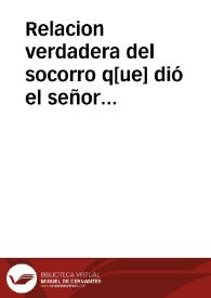 Relacion verdadera del socorro q[ue] dió el señor Duque de Ossuna con algunas galeras de Florencia, y Malta, a los Maynotes est?do cercados del Turco ; juntamente con el encuentro que estas galeras tuuieron, con otras siete de vn famoso Cossario, en que le tomaron la Capitana de Fanal ; Dase assi mismo cuenta de la perdida de cinco Naos Holandeses, que venian de las Indias Orientales