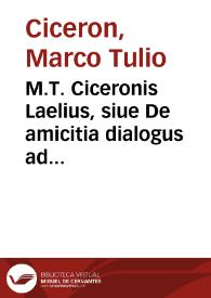 M.T. Ciceronis Laelius, siue De amicitia dialogus ad T. Pomponium Atticum : cum doctissimi viri Xysti Betuleij commentariis, adiectis Desid. Erasmi, P. Victorij, & Petri Balduini adnotationibus ; omnia summa diligentia ad castigatissimorum exemplarium fidem recognita atque emendata