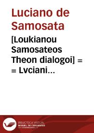 [Loukianou Samosateos Theon dialogoi] = = Lvciani Samosatensis Deorvm dialogi : numero 70 : una cum interpretatione e regione latina nusq[uam] antea impressi : ... Contenta librorum partialium : Deorum supernorum, habet dialogos 26, Deorum marinorum, habet dialogos 14, Deorum infernorum, habet dialogos 30.