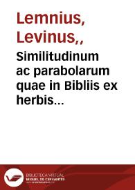 Similitudinum ac parabolarum quae in Bibliis ex herbis atque arboribus desumuntur dilucida explicatio : in qua narratione singula loca explanantur, quibus Prophetae... conciones suas illustrant diuinaque oracula fulciunt