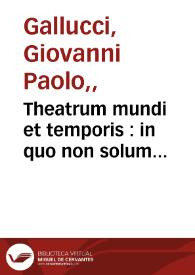 Theatrum mundi et temporis : in quo non solum precipuae horum partes ...