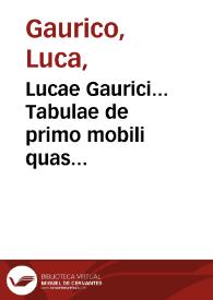 Lucae Gaurici... Tabulae de primo mobili quas directionum vocitant : Cum problematibus facillimis, & diligenter examinatis. Quibus annectitur tractatus iudicandi omnium aphetarum apotelesmata...