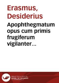 Apophthegmatum opus cum primis frugiferum vigilanter ab ipso recognitum autore, è Greco codice correctis aliquot locis in quibus interpres Diogenis Laërtij fefellerat, locupletatum insuper quum varijs per totum accessionibus, tum duobus libris in fine adiectis