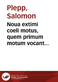 Noua extimi coeli motus, quem primum motum vocant explicatio : In qua resectis heterogeneis, illa quae huius primae astronomiae partis propria sunt, ex logicis legibus facili perspicuaque ratione exponuntur...