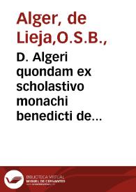 D. Algeri quondam ex scholastivo monachi benedicti de veritate corporis & sanguinis d[omi]nici in Eucharistia cum refutatione diuersaru[m] circa hoc haereseon, opus pium iuxta ac doctum