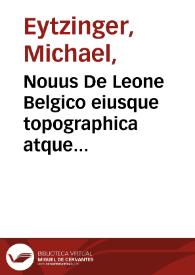 Nouus De Leone Belgico eiusque topographica atque historica descriptione liber : quinque partibus gubernatorum Philippi regis Hispaniarum ordine, distinctus ... / Francisci Hogenbergii ; Bis centum & VIII figuris ornatus ; rerumque in Belgio maxime gestarum, inde ... 1559, vsque ad annum 1596 perpetua narratione continuatus Michaele Aitsingero ... auctore ...