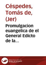 Promulgacion euangelica de el General Edicto de la fee, que entre los dos coros de la santa iglesia metropolitana ... de Sevilla predicó el segundo domingo de Quaresma, dia 16 del mes de Março del año de 1710 al santo Tribunal de la Inquisicion, con assistencia del ... pueblo sevillano ... fr. Thomas de Zespedes, monge del Orden ... de ... San Gerónimo ...