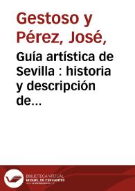 Guía artística de Sevilla : historia y descripción de sus principales monumentos religiosos y civiles, y noticia de las preciosidades artístico-arqueológicas que en ellos se conservan...