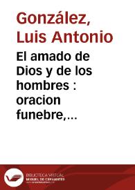 El amado de Dios y de los hombres : oracion funebre, que en las solemnes honras celebradas el dia 27 de Agosto de 1782 por el mui Ilustre Cabildo... à la buena memoria del Señor Doctor Don Juan Antonio de Bonilla...