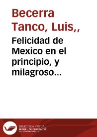 Felicidad de Mexico en el principio, y milagroso origen, que tubo el Santuario de la Virgen María N. Señora de Guadalupe ...