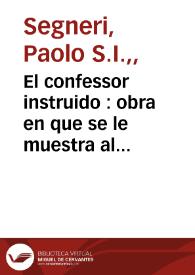 El confessor instruido : obra en que se le muestra al confessor nuevo la practica de administrar con fruto el Sacramento de la Penitencia ;