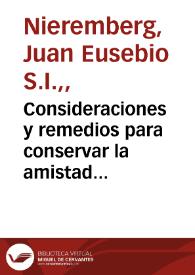 Consideraciones y remedios para conservar la amistad de Dios y no cometer pecado mortal : sacadas de las obras del P. Iuan Eusebio Niereberg, de la Compañía de Iesus