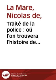 Traité de la police : oú l'on trouvera l'histoire de son etablissement, les fonctions et les prerogatives de ses magistrats, toutes les loix et tous les reglemens qui la concernent, on y a joint une description historique et topographique de Paris ..., avec un recueil de tous les statuts et reglemens des six corps des marchands ...