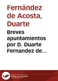 Breves apuntamientos por D. Duarte Fernandez de Acosta, vezino de la villa de Torrox. En el pleyto y concurso de acreedores à los bienes de don Rodrigo, y don Lope de Tapia y Vargas, vezinos que fueron de la ciudad de Seuilla, y con don Francisco Monteser, deudor comun, y con don Antonio Bernardo Rodríguez de Balcaçar .