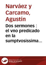 Dos sermones : el vno predicado en la sumptvosissima fiesta, que a la canonizacion del ... S. Juan de la Cruz celebró el religiosissimo convento de Nra. Sra. del Carmen de la Antigua, i Regular Observancia, Casa Grande de esta Ciudad de Sevilla, dia 4 de julio de 1728. Autorizando el Altar para decir la missa, el Sr. Doct. D. Josephe Manuel de Cespedes ... con la asistencia para Evangelio, i Epistola de los señores doctores D. Joseph Mier de Toxo, i Don Joseph Quixano de Zianca ... Otro, que se havia de predicar el dia octavo de las solemnes fiestas ... su autor el M. R. P. M. F. Augustin Narvaez i Carcamo ..