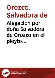 Alegacion por doña Salvadora de Orozco en el pleyto con don Juan de Orozco, Presbitero prebendado de la Santa Iglesia desta ciudad, su hermano, y con don Francisco Lobillo como padre, y legitimo administrador de la persona y bienes desta ciudad sobre la posesion de los Mayorazgos que fundò doña Juliana  de Ayala por si y en nombre de Geronimo de Orozco, su marido ...