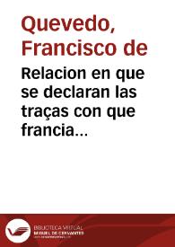 Relacion en que se declaran las traças con que francia ha pretendido inquietar los animos de los fidelissimos Flamencos a que se rebelassen contra su Rey, y señor natural