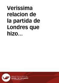 Verissima relacion de la partida de Londres que hizo Don Diego Hurtado de Mendoça, ... y los singulares favores que le hizo el Rey de la Gr? Bretaña, sentandole a comer a su mesa con el, y con el Principe de Galès, y los favores assi mismo q[ue] recibio en Flandes de la Serenissima Infanta doña Ysabel Clara de Austria ...