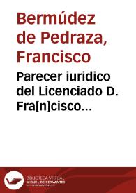 Parecer iuridico del Licenciado D. Fra[n]cisco Bermudez de Pedraza, Canonigo, y Tesorero de la Santa Iglesia de Granada : Aviendo en la Orden de S. Geronimo ...