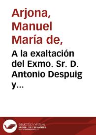 A la exaltación del Exmo. Sr. D. Antonio Despuig y Dameto a la iglesia metropolitana de Sevilla : silva que le dedica el Dr. D. Manuel Maria de Arjona, presbítero, Colegial en el Mayor de Santa María de Jesús, Universidad de Sevilla