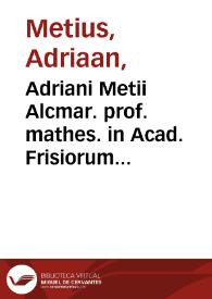 Adriani Metii Alcmar. prof. mathes. in Acad. Frisiorum De genuino usu utriusque globi tractatus. : Adjecta est nova sciatericorum, & artis navigandi ratio novis instrumentis, & inventionibus illustrata.