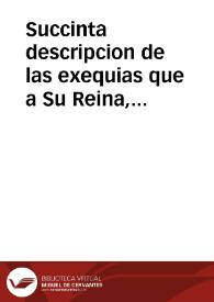 Succinta descripcion de las exequias que a Su Reina, la Señora Doña Maria Luisa de Borbon, consagro el regio Tribunal de la Contratacion de las Indias de ... Sevilla, el dia primero de Abril ... de 1689