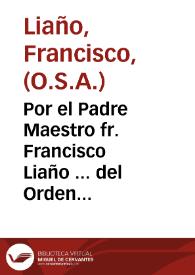 Por el Padre Maestro fr. Francisco Liaño ... del Orden de nuestro Padre San Agustin, y por los Vocales concemptos, excluidos, y priuados con el Padre Maestro fr. Francisco Termiñon sobre las nulidades del Capitulo Prouincial, y de las supuestas elecciones que en el se hizieron