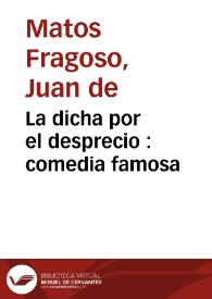 La dicha por el desprecio : comedia famosa