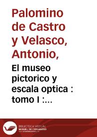 El museo pictorico  y escala optica : tomo I : theorica de la pintura en que se describe su origen ... y se aprueban con demonstraciomes mathematicas y filosoficas, sus mas radicales fundamentos