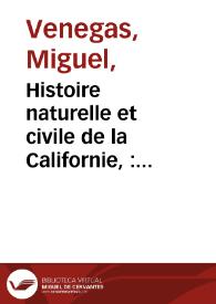 Histoire naturelle et civile de la Californie, : contenant une description exacte de ce pays ... les mœurs de ses habitans, leur religion, leur gouvernement, & leur façon de vivre avant leur conversion au Christianisme; un détail des diffé?rens voyages, & tentatives qu?on a faites pour s?y établir, & reconnoître son golfe & la côte de la mer du Sud. Enrichie de la carte du pays & des mers adjacentes