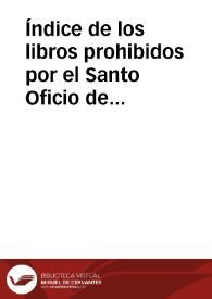 Índice de los libros prohibidos por el Santo Oficio de la Inquisición Española desde su primer decreto hasta el último, que espidió en 29 de mayo  de 1819 y por los Rdos. obispos españoles ... hasta fin de diciembre de 1872