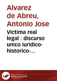 Victima real legal : discurso unico iuridico-historico-politico sobre que las vacantes mayores, y menores de las iglesias de las Indias Occidentales, pertenecen á la Corona de Castilla, y Leon, con pleno, y absoluto dominio...