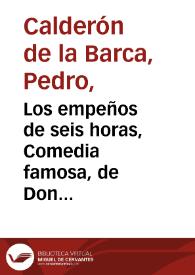 Los empeños de seis horas, Comedia famosa, de Don Pedro Calderon