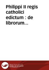 Philippi II regis catholici edictum : de librorum prohibitorum catalogo obseruando. Index librorum prohibitorum : cum regulis confectis per patres a tridentina synodo delectos auctoritate sanctiss D.N. Pii IIII ... : cum appendice in Belgio ...