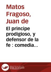 El principe prodigioso, y defensor de la fe : comedia famosa