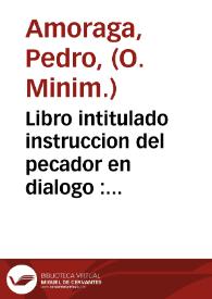 Libro intitulado instruccion del pecador en dialogo : contiene diuersas materias, assi escolasticas, como positiuas, y morales, y lugares de la diuina Escritura, explicados literalmente, y con hebraismos, para doctos y predicadores