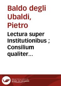 Lectura super Institutionibus ; Consilium qualiter probetur vel praesumatur ontractus simulatus ; Quaestio an ille qui alicui vulneravit teneatur de occiso an de vulnerato. Repetitio 