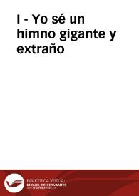 I - Yo sé un himno gigante y extraño